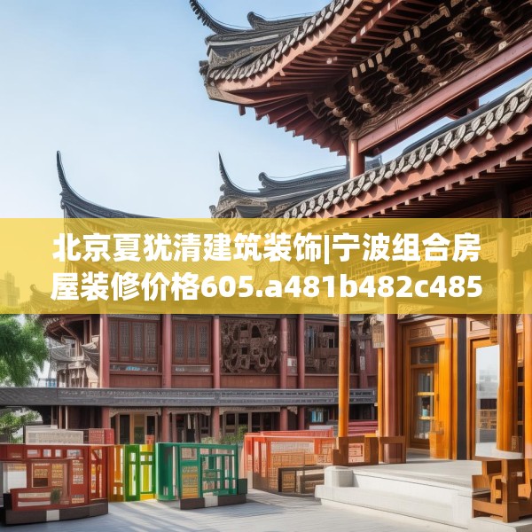 北京夏犹清建筑装饰|宁波组合房屋装修价格605.a481b482c485fgy.492cvcx