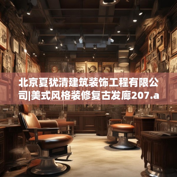 北京夏犹清建筑装饰工程有限公司|美式风格装修复古发廊207.a83b84c87fgy.94fghfd