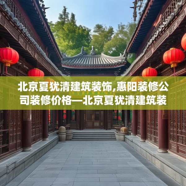 北京夏犹清建筑装饰,惠阳装修公司装修价格—北京夏犹清建筑装饰593.a469b470c473fgy.480bnbn
