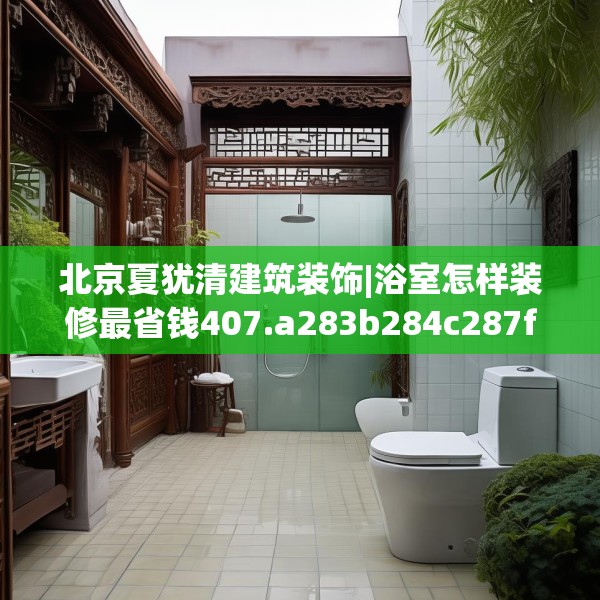 北京夏犹清建筑装饰|浴室怎样装修最省钱407.a283b284c287fgy.294cvcx