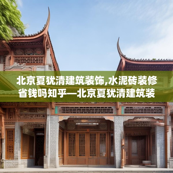 北京夏犹清建筑装饰,水泥砖装修省钱吗知乎—北京夏犹清建筑装饰312.a188b189c192fgy.199dsfds