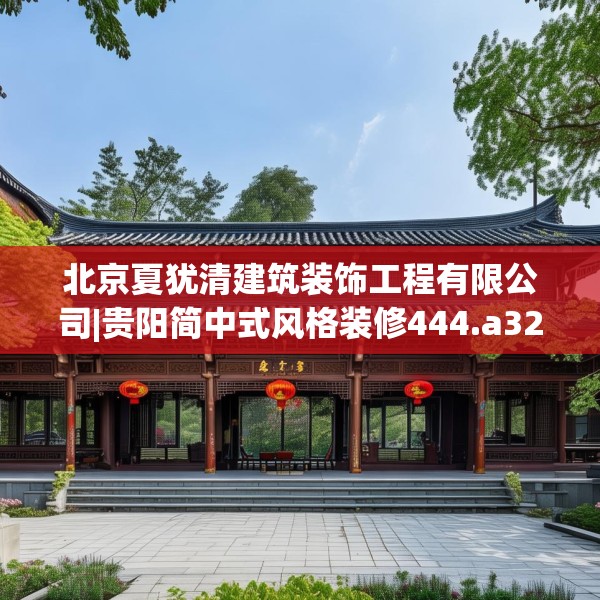 北京夏犹清建筑装饰工程有限公司|贵阳简中式风格装修444.a320b321c324fgy.331lkjl