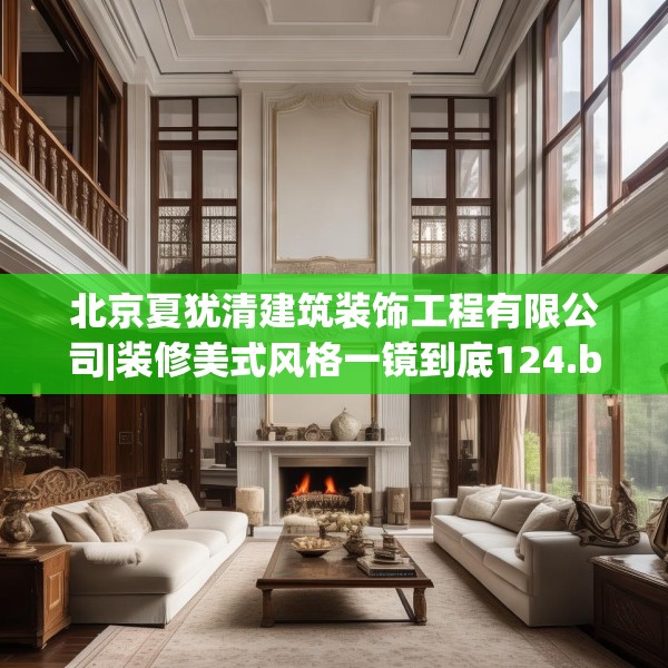 北京夏犹清建筑装饰工程有限公司|装修美式风格一镜到底124.bfhsg