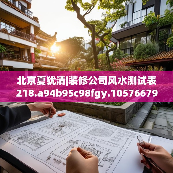 北京夏犹清|装修公司风水测试表218.a94b95c98fgy.10576679
