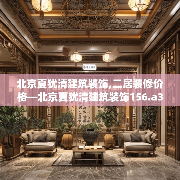 北京夏犹清建筑装饰,二居装修价格—北京夏犹清建筑装饰156.a32b33c36fgy.43lkjl