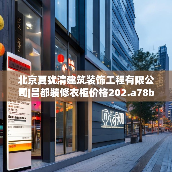 北京夏犹清建筑装饰工程有限公司|昌都装修衣柜价格202.a78b79c82fgy.89htyj