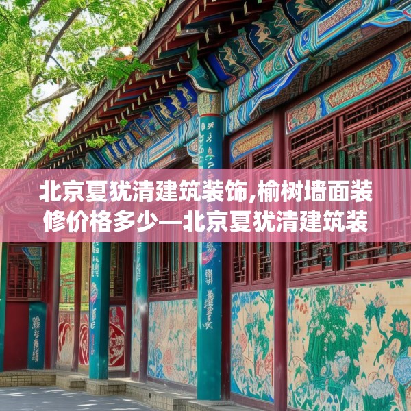 北京夏犹清建筑装饰,榆树墙面装修价格多少—北京夏犹清建筑装饰369.a245b246c249fgy.256fghfd