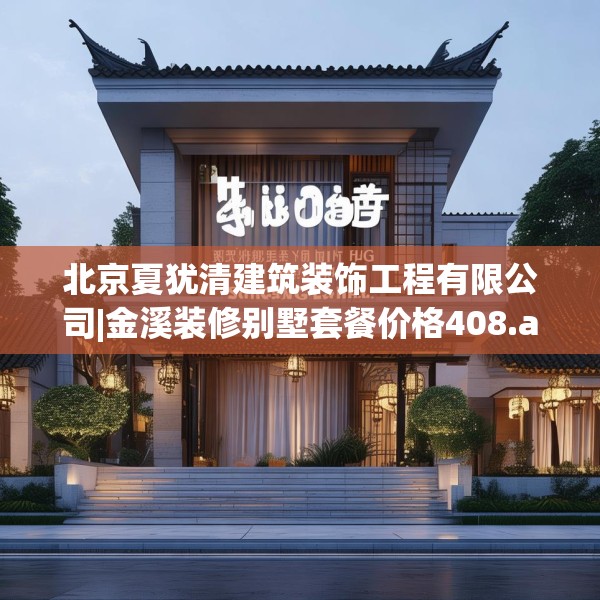 北京夏犹清建筑装饰工程有限公司|金溪装修别墅套餐价格408.a284b285c288fgy.295lkjl