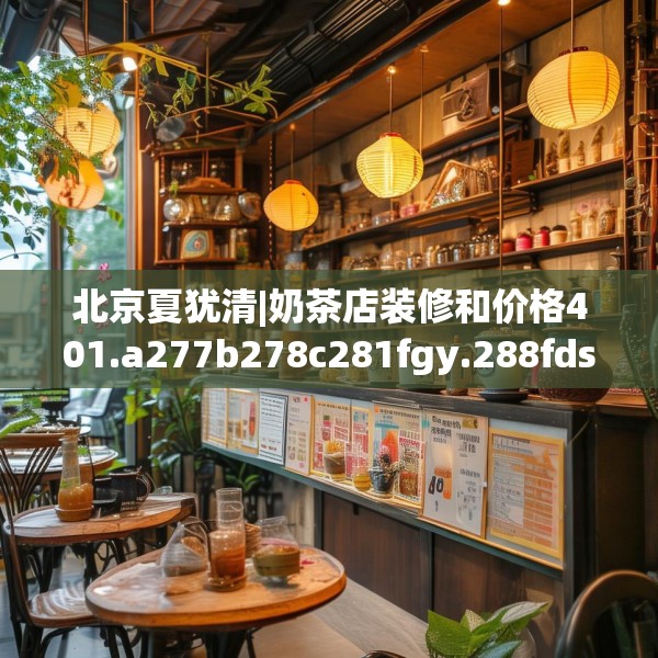 北京夏犹清|奶茶店装修和价格401.a277b278c281fgy.288fds