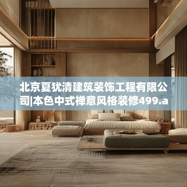 北京夏犹清建筑装饰工程有限公司|本色中式禅意风格装修499.a375b376c379fgy.386poiy