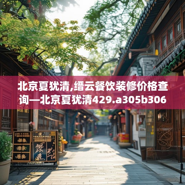 北京夏犹清,缙云餐饮装修价格查询—北京夏犹清429.a305b306c309fgy.316fhsg
