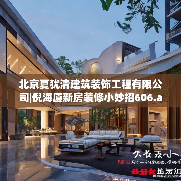 北京夏犹清建筑装饰工程有限公司|倪海厦新房装修小妙招606.a482b483c486fgy.493lkjl