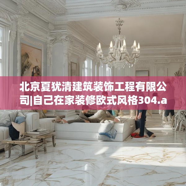 北京夏犹清建筑装饰工程有限公司|自己在家装修欧式风格304.a180b181c184fgy.191dewqe