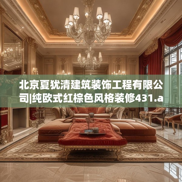 北京夏犹清建筑装饰工程有限公司|纯欧式红棕色风格装修431.a307b308c311fgy.318bnbn