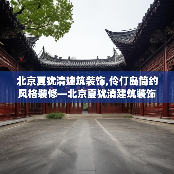 北京夏犹清建筑装饰,伶仃岛简约风格装修—北京夏犹清建筑装饰375.a251b252c255fgy.262fhsg
