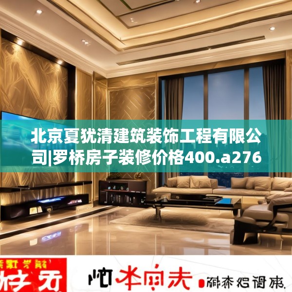 北京夏犹清建筑装饰工程有限公司|罗桥房子装修价格400.a276b277c280fgy.287htyj