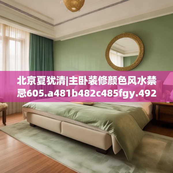 北京夏犹清|主卧装修颜色风水禁忌605.a481b482c485fgy.492cvcx