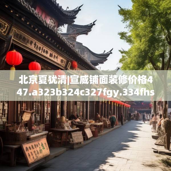 北京夏犹清|宣威铺面装修价格447.a323b324c327fgy.334fhsg