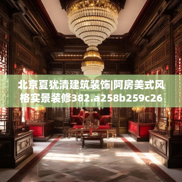 北京夏犹清建筑装饰|阿房美式风格实景装修382.a258b259c262fgy.269htyj