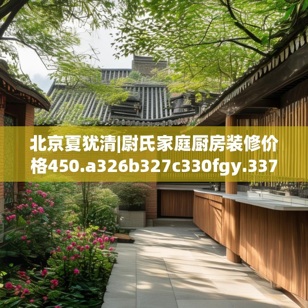 北京夏犹清|尉氏家庭厨房装修价格450.a326b327c330fgy.337nbn