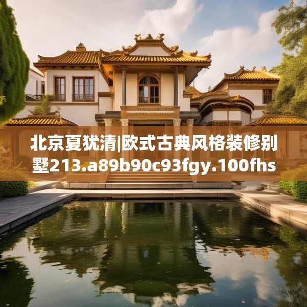北京夏犹清|欧式古典风格装修别墅213.a89b90c93fgy.100fhsg