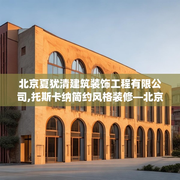北京夏犹清建筑装饰工程有限公司,托斯卡纳简约风格装修—北京夏犹清建筑装饰工程有限公司317.a193b194c197fgy.204cvcx