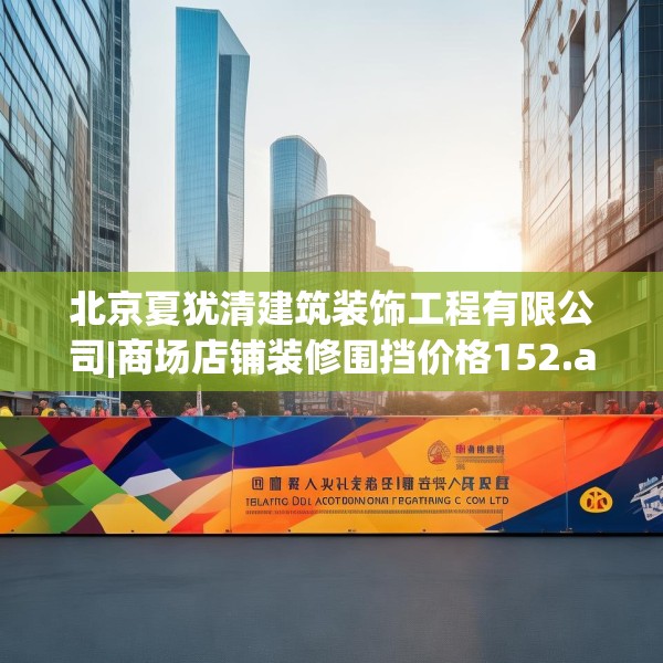 北京夏犹清建筑装饰工程有限公司|商场店铺装修围挡价格152.a28b29c32fgy.39wew