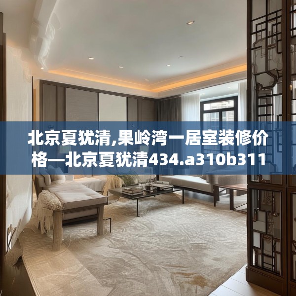 北京夏犹清,果岭湾一居室装修价格—北京夏犹清434.a310b311c314fgy.32176667