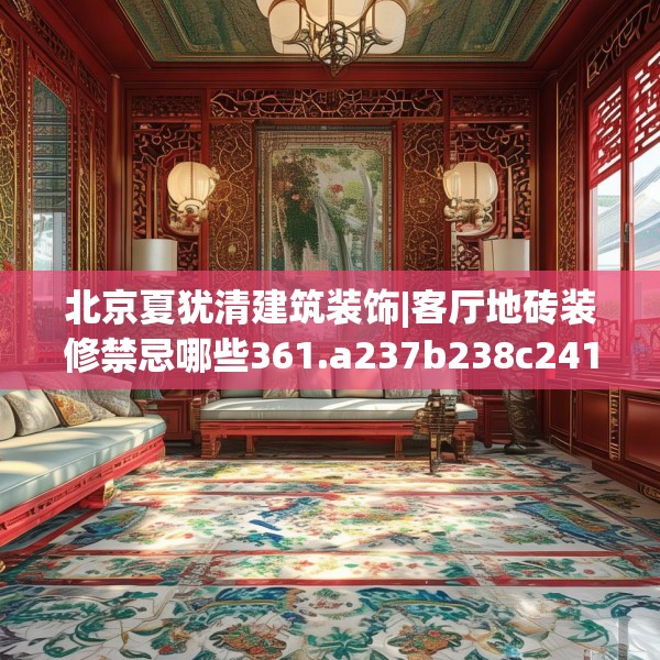 北京夏犹清建筑装饰|客厅地砖装修禁忌哪些361.a237b238c241fgy.248jhhj