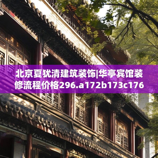 北京夏犹清建筑装饰|华亭宾馆装修流程价格296.a172b173c176fgy.183wew