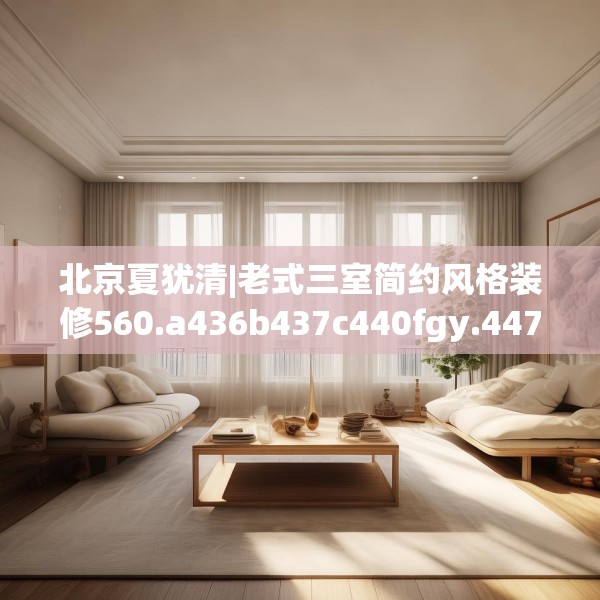 北京夏犹清|老式三室简约风格装修560.a436b437c440fgy.44776660