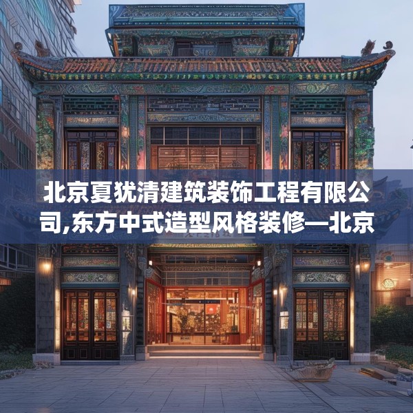 北京夏犹清建筑装饰工程有限公司,东方中式造型风格装修—北京夏犹清建筑装饰工程有限公司326.a202b203c206fgy.21376673