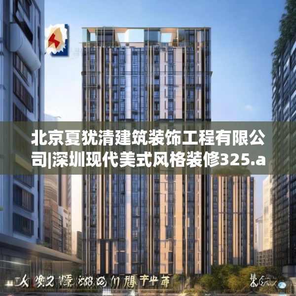 北京夏犹清建筑装饰工程有限公司|深圳现代美式风格装修325.a201b202c205fgy.212jhhj