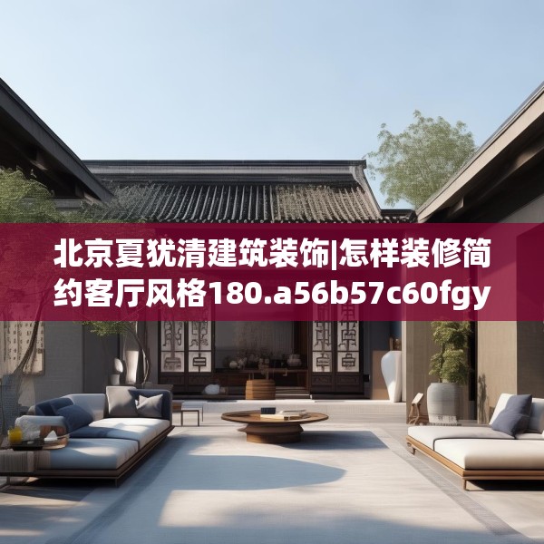 北京夏犹清建筑装饰|怎样装修简约客厅风格180.a56b57c60fgy.67nbn