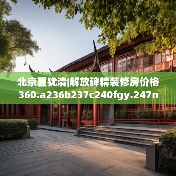 北京夏犹清|解放碑精装修房价格360.a236b237c240fgy.247nbn
