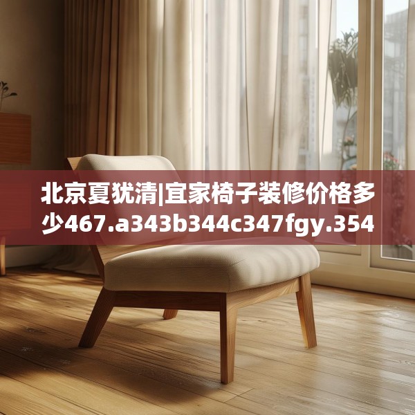北京夏犹清|宜家椅子装修价格多少467.a343b344c347fgy.354bnbn