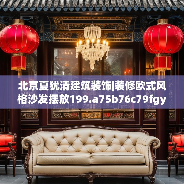 北京夏犹清建筑装饰|装修欧式风格沙发摆放199.a75b76c79fgy.86jhhj