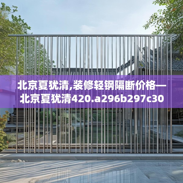 北京夏犹清,装修轻钢隔断价格—北京夏犹清420.a296b297c300fgy.307dsfds