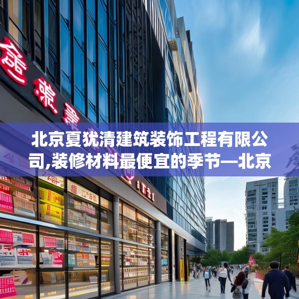 北京夏犹清建筑装饰工程有限公司,装修材料最便宜的季节—北京夏犹清建筑装饰工程有限公司420.a296b297c300fgy.307dsfds