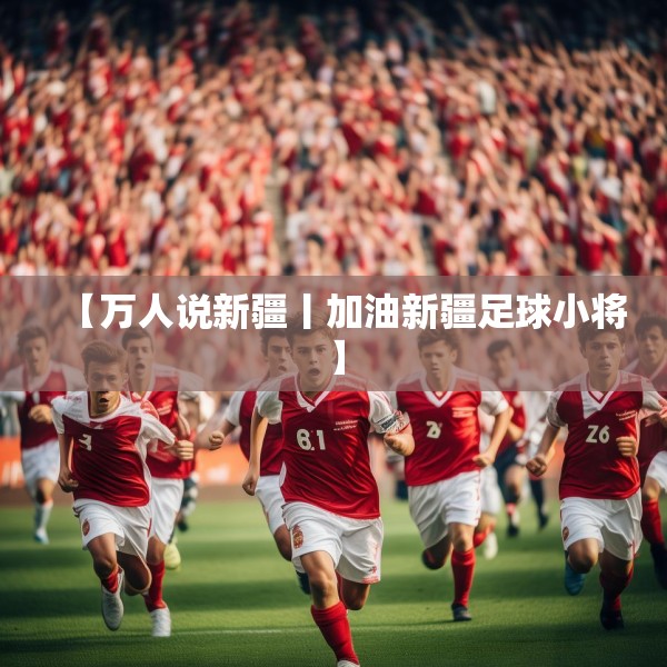 【万人说新疆丨加油新疆足球小将】