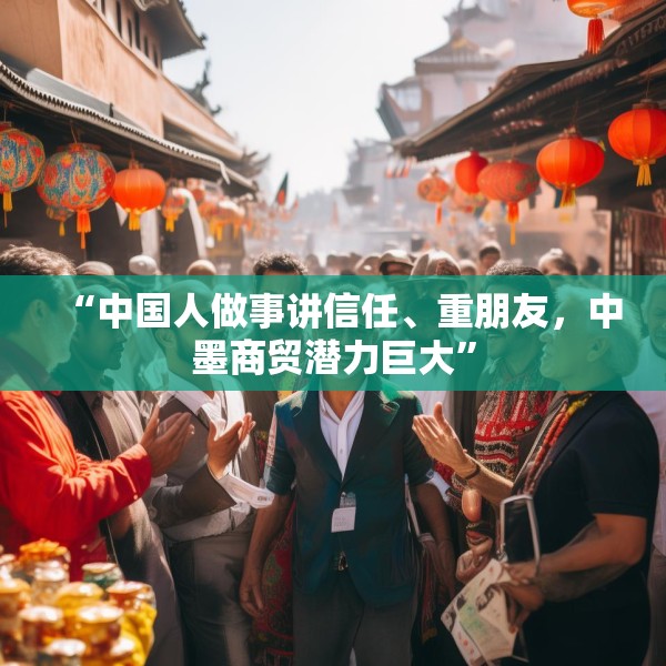 “中国人做事讲信任、重朋友，中墨商贸潜力巨大”