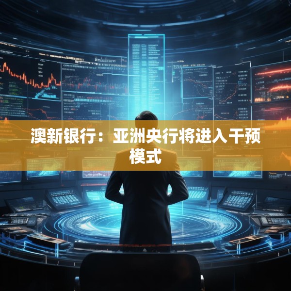 澳新银行：亚洲央行将进入干预模式