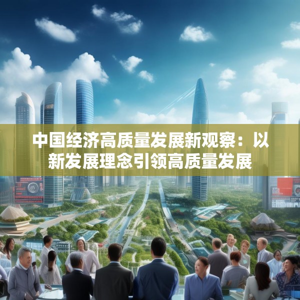 中国经济高质量发展新观察：以新发展理念引领高质量发展