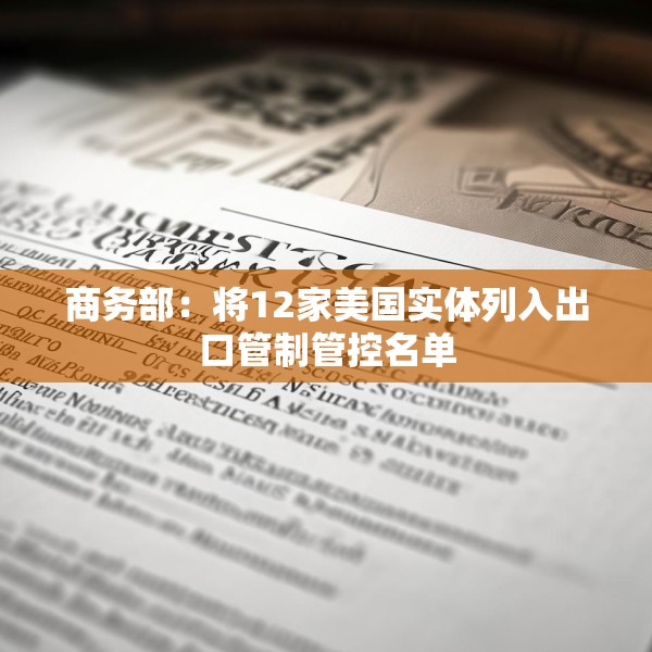 商务部：将12家美国实体列入出口管制管控名单