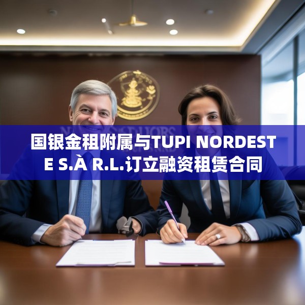 国银金租附属与TUPI NORDESTE S.À R.L.订立融资租赁合同