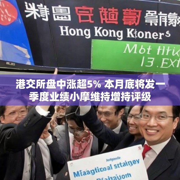 港交所盘中涨超5% 本月底将发一季度业绩小摩维持增持评级