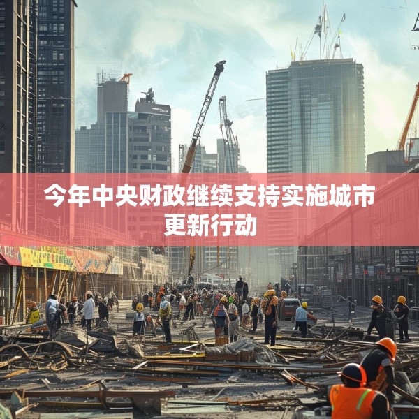 今年中央财政继续支持实施城市更新行动
