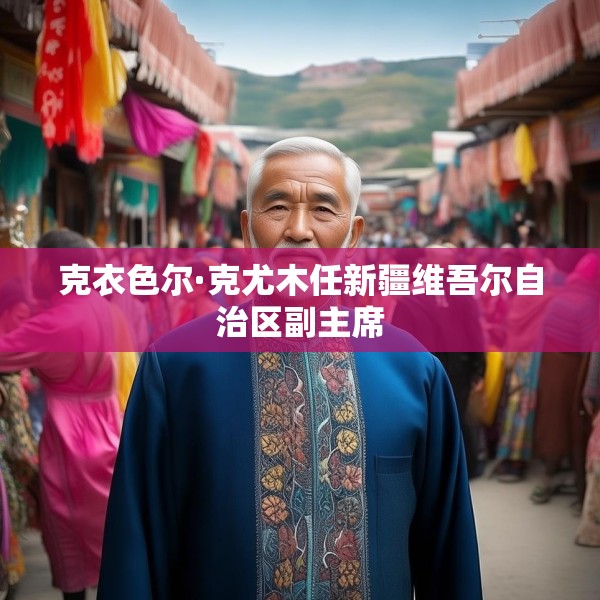 克衣色尔·克尤木任新疆维吾尔自治区副主席