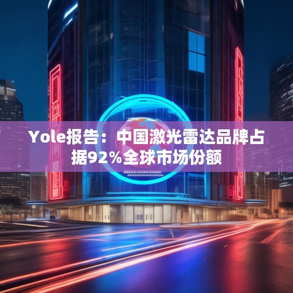Yole报告：中国激光雷达品牌占据92%全球市场份额