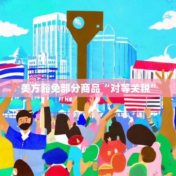 美方豁免部分商品“对等关税”